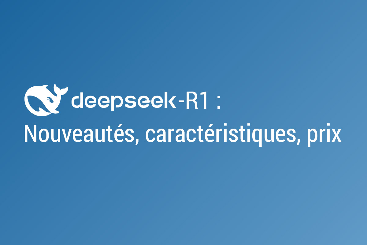 DeepSeek-R1 : Nouveautés, caractéristiques, prix